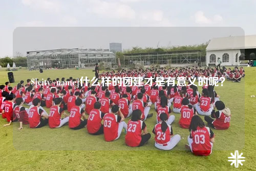 攀枝花什么样的团建才是有意义的呢？