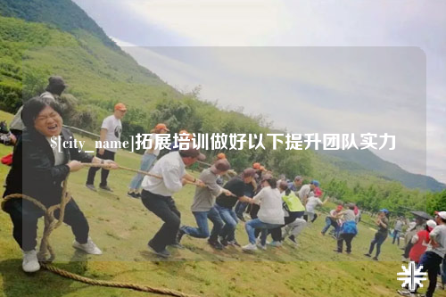 攀枝花拓展培训做好以下提升团队实力