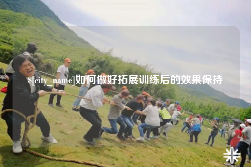 攀枝花如何做好拓展训练后的效果保持